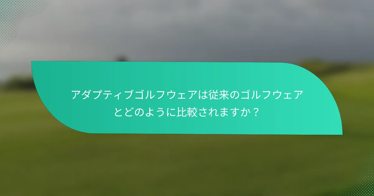 アダプティブゴルフウェアは従来のゴルフウェアとどのように比較されますか?