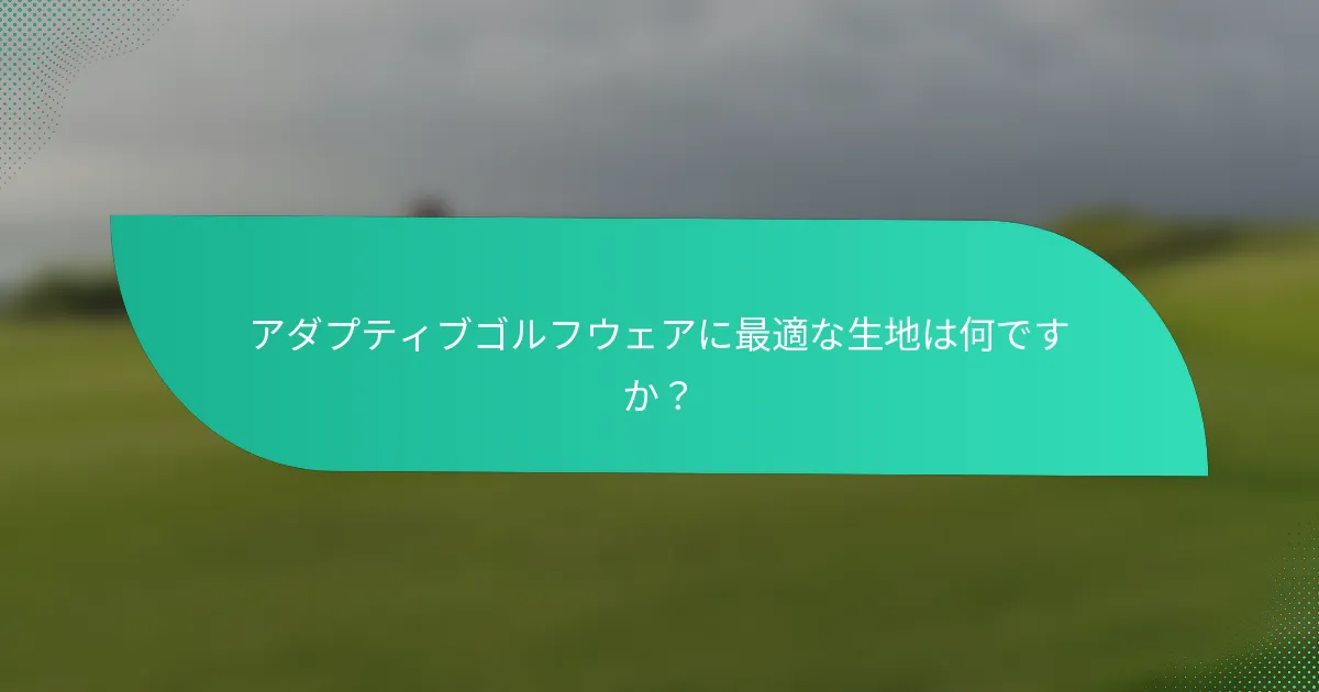 アダプティブゴルフウェアに最適な生地は何ですか?
