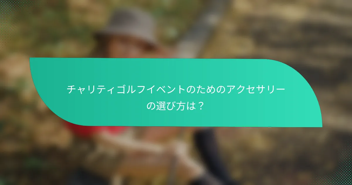 チャリティゴルフイベントのためのアクセサリーの選び方は？