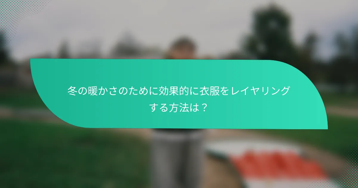冬の暖かさのために効果的に衣服をレイヤリングする方法は？