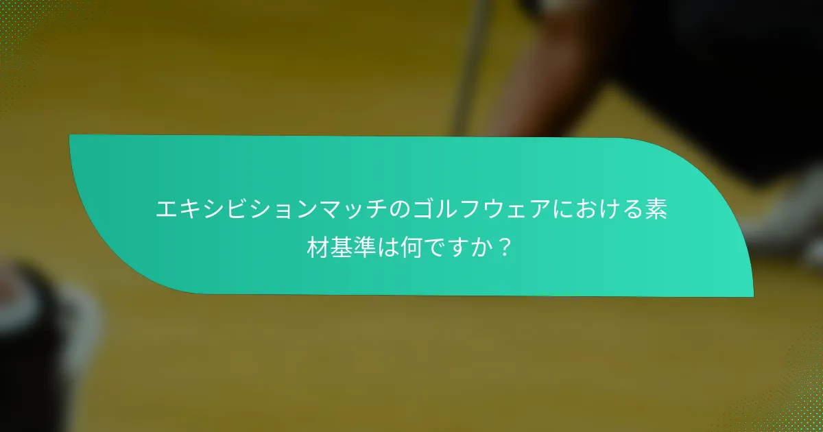 エキシビションマッチのゴルフウェアにおける素材基準は何ですか？