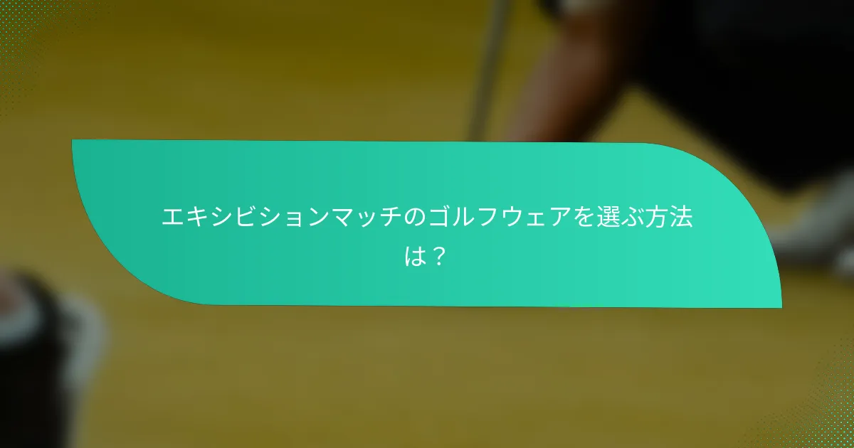 エキシビションマッチのゴルフウェアを選ぶ方法は？