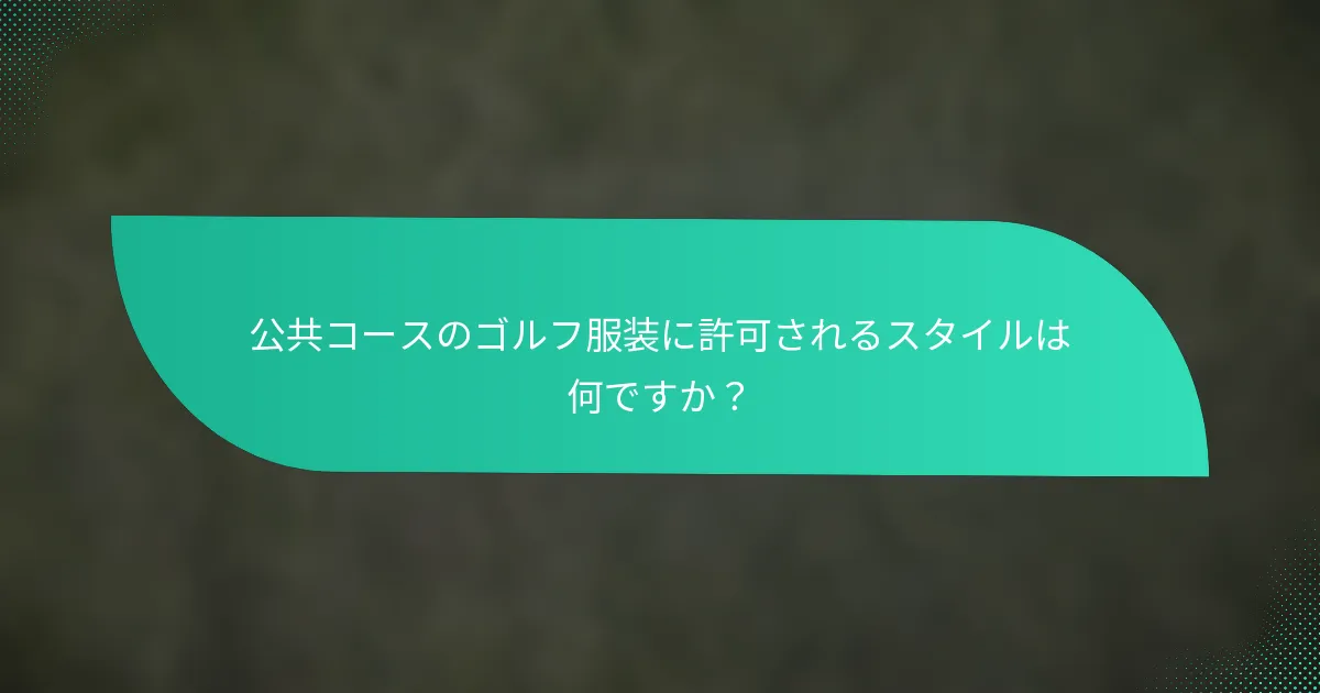 公共コースのゴルフ服装に許可されるスタイルは何ですか？