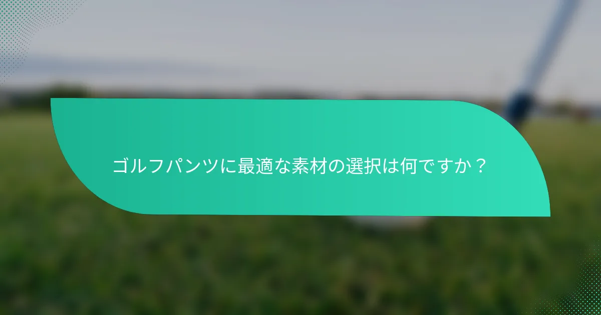 ゴルフパンツに最適な素材の選択は何ですか？