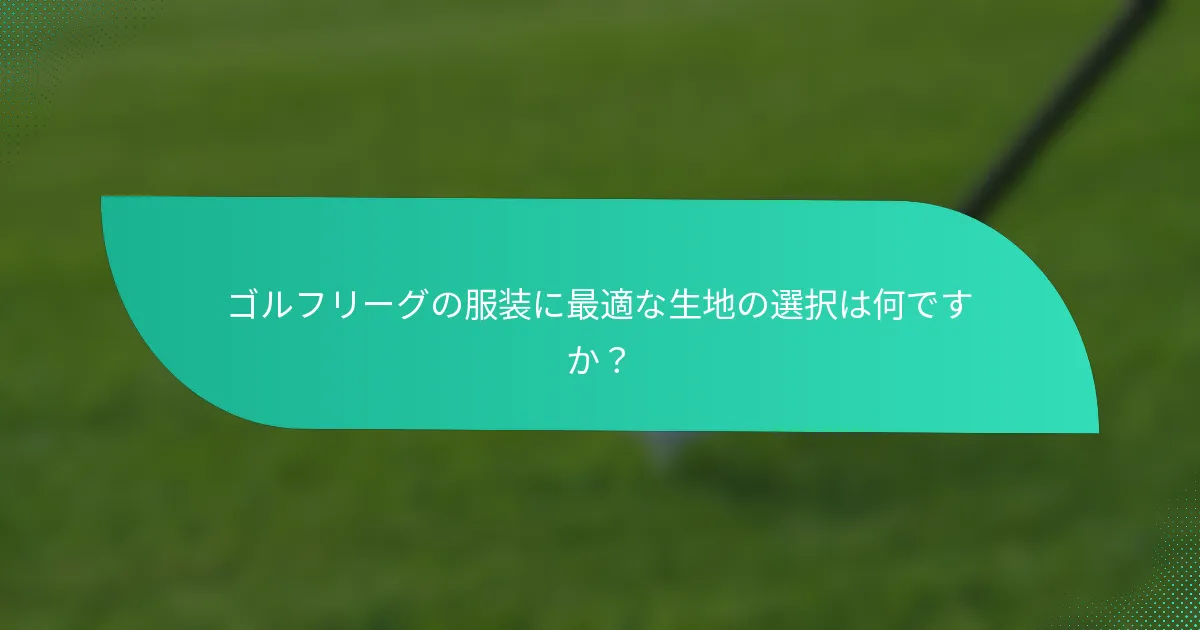 ゴルフリーグの服装に最適な生地の選択は何ですか？