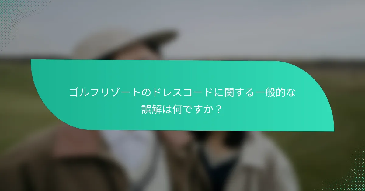 ゴルフリゾートのドレスコードに関する一般的な誤解は何ですか？