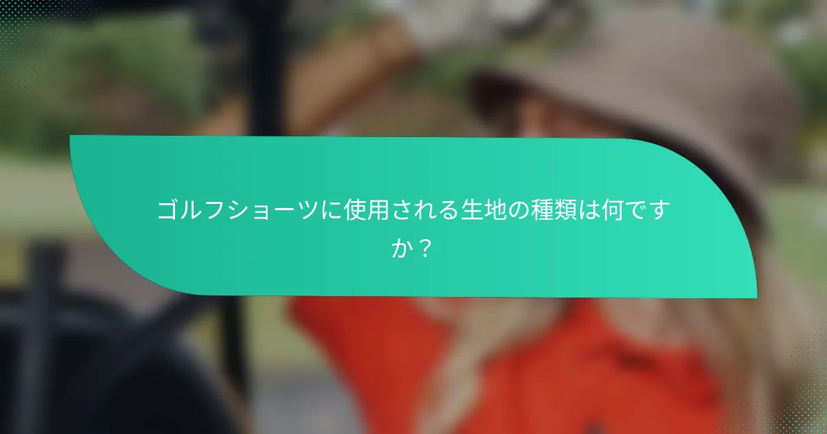 ゴルフショーツに使用される生地の種類は何ですか？