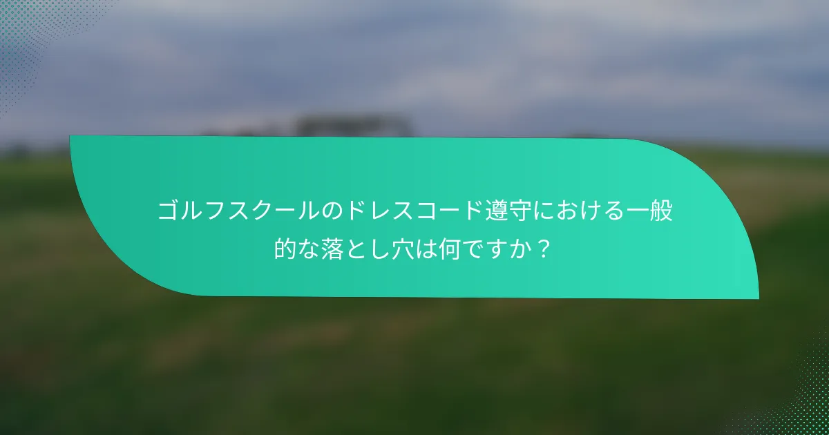 ゴルフスクールのドレスコード遵守における一般的な落とし穴は何ですか?