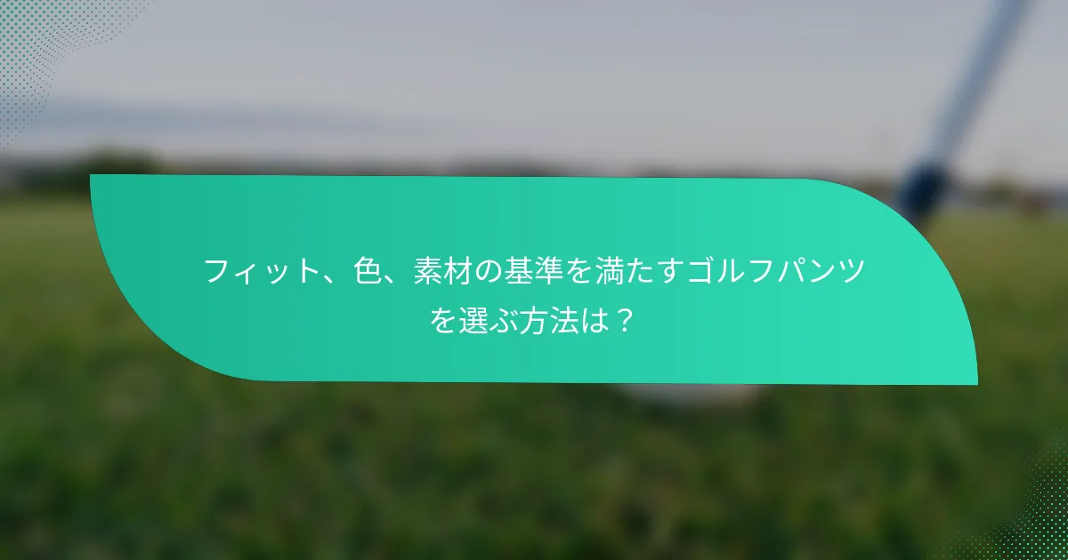 フィット、色、素材の基準を満たすゴルフパンツを選ぶ方法は？