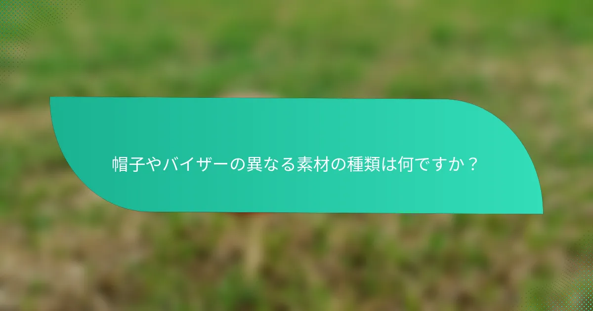 帽子やバイザーの異なる素材の種類は何ですか？