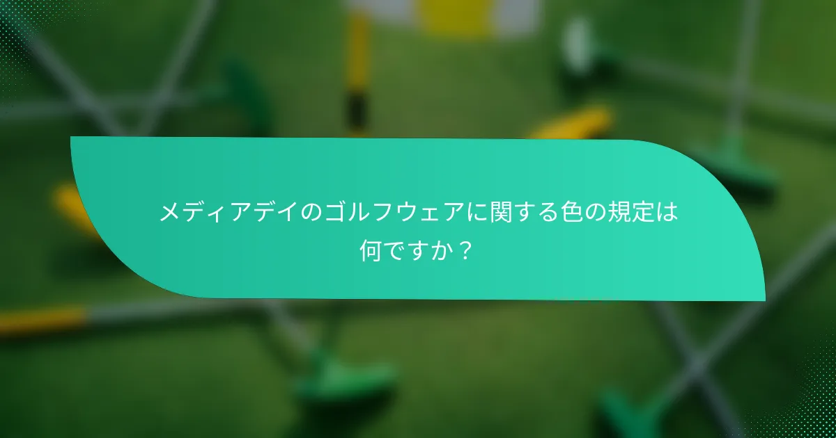 メディアデイのゴルフウェアに関する色の規定は何ですか？