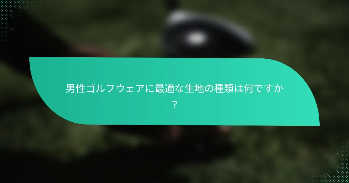 男性ゴルフウェアに最適な生地の種類は何ですか？