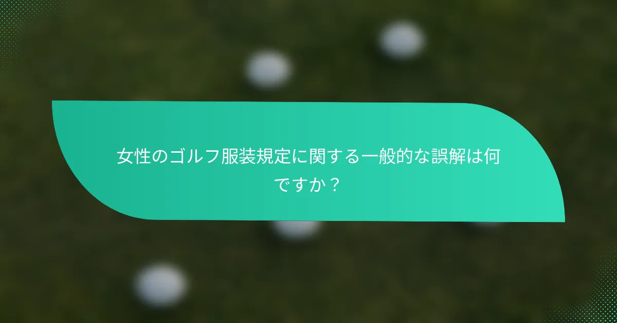 女性のゴルフ服装規定に関する一般的な誤解は何ですか？