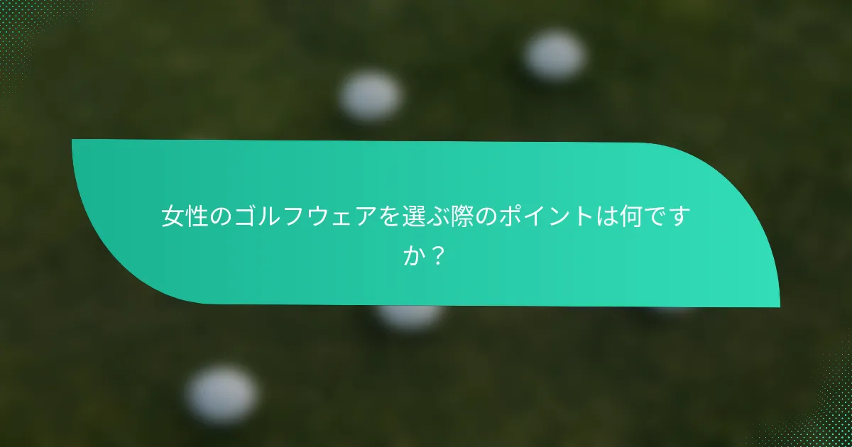 女性のゴルフウェアを選ぶ際のポイントは何ですか？