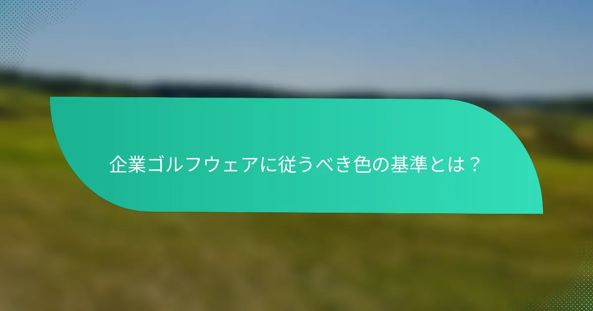 企業ゴルフウェアに従うべき色の基準とは？