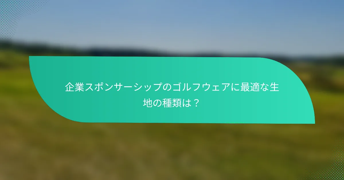 企業スポンサーシップのゴルフウェアに最適な生地の種類は？