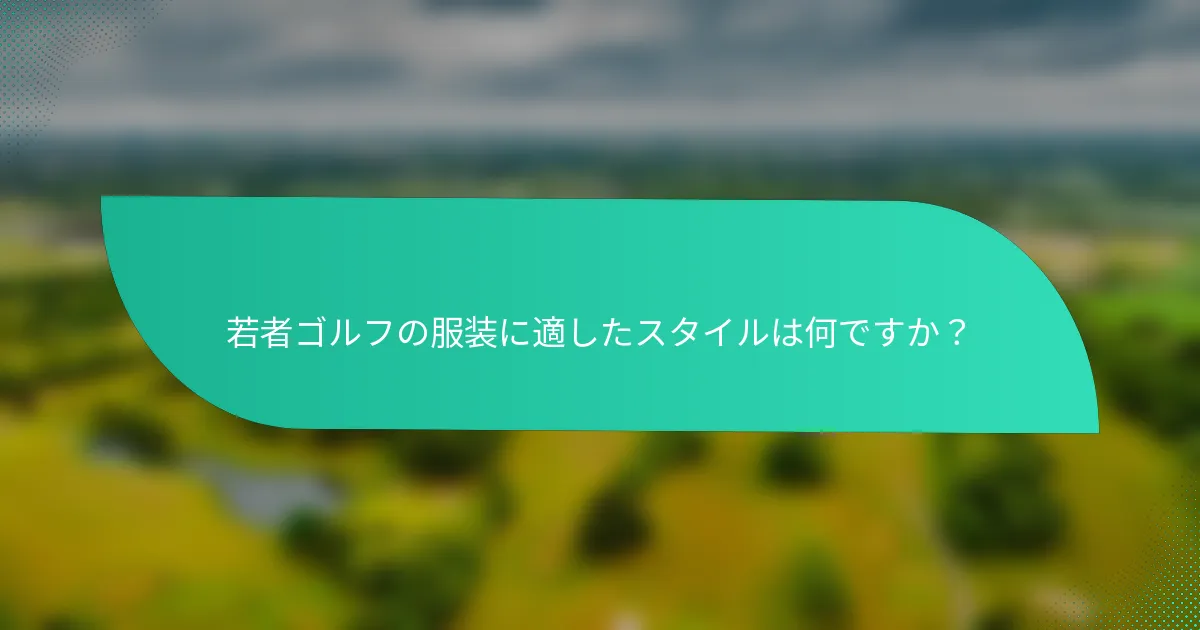 若者ゴルフの服装に適したスタイルは何ですか？