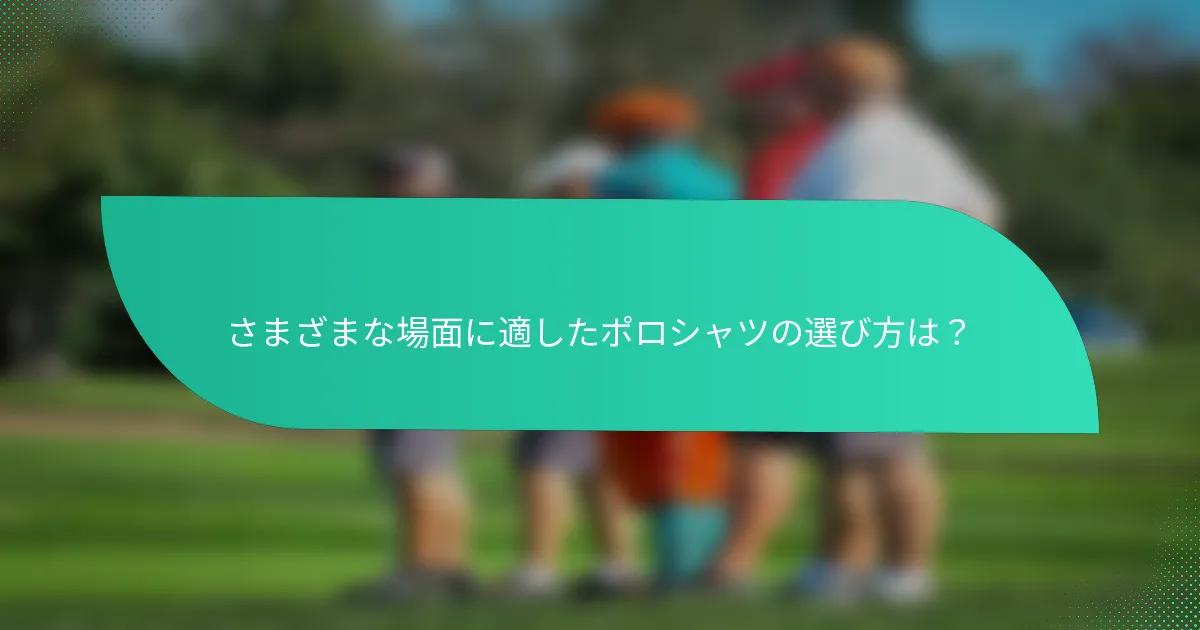 さまざまな場面に適したポロシャツの選び方は?