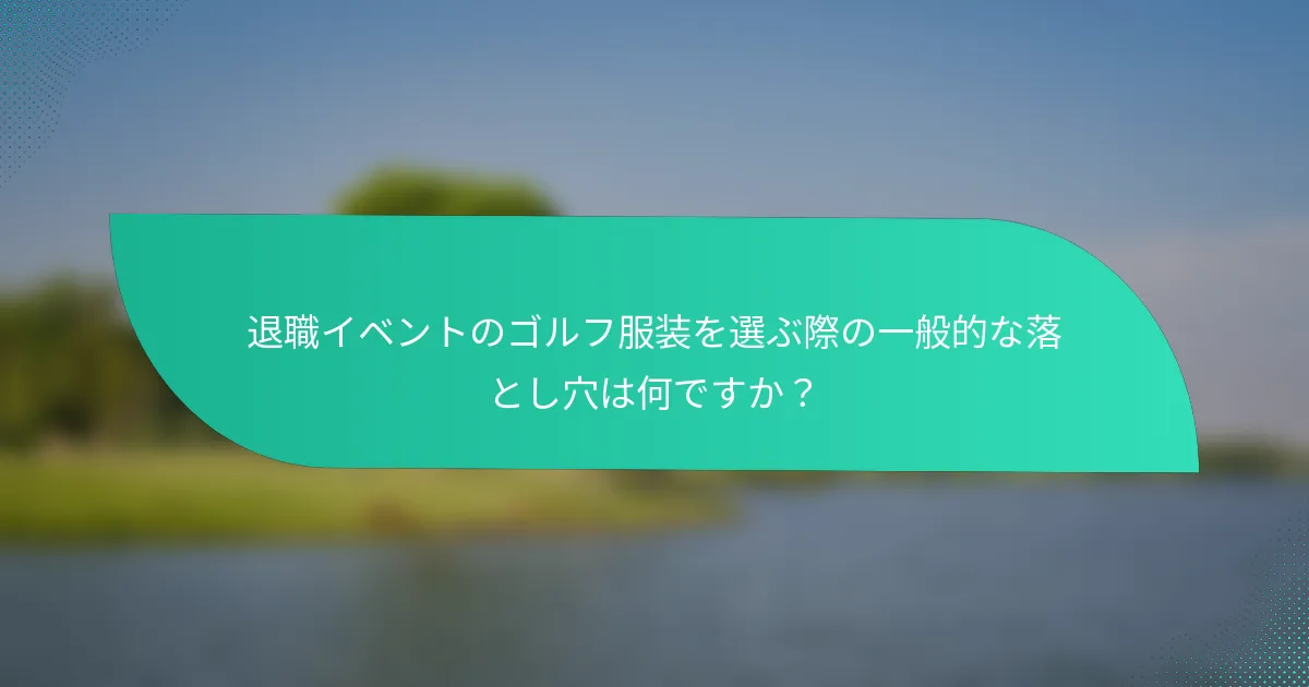 退職イベントのゴルフ服装を選ぶ際の一般的な落とし穴は何ですか？