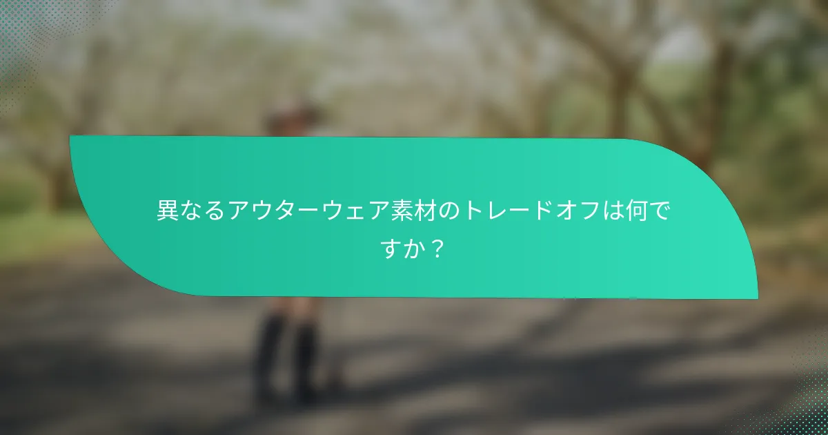 異なるアウターウェア素材のトレードオフは何ですか?